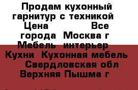 Продам кухонный гарнитур с техникой › Цена ­ 25 000 - Все города, Москва г. Мебель, интерьер » Кухни. Кухонная мебель   . Свердловская обл.,Верхняя Пышма г.